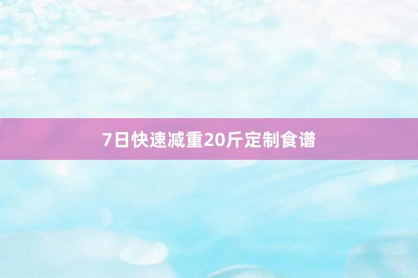 7日快速减重20斤定制食谱